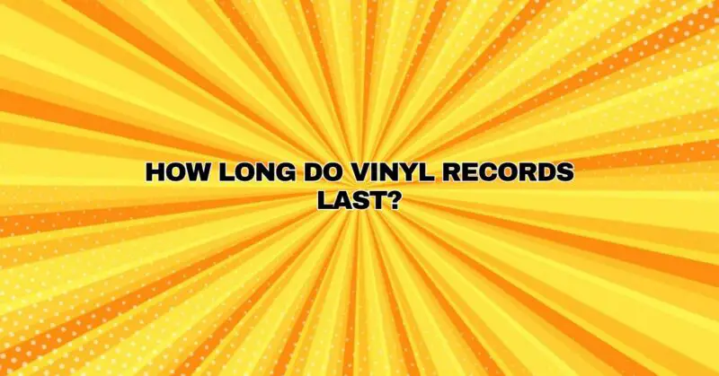 How long do vinyl records last?