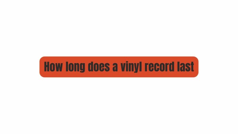 How long does a vinyl record last
