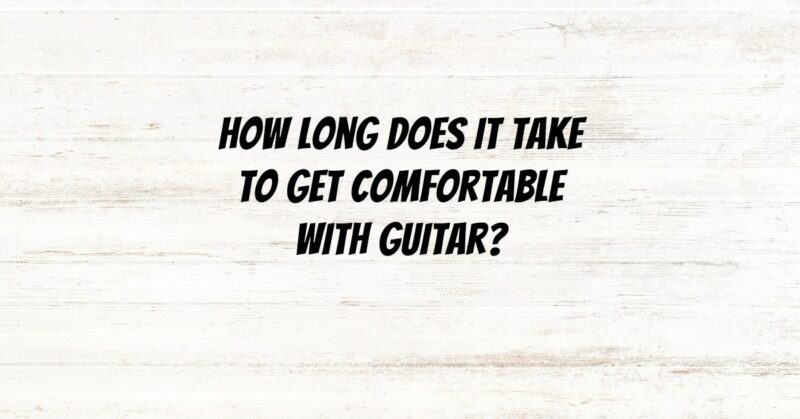 How long does it take to get comfortable with guitar?