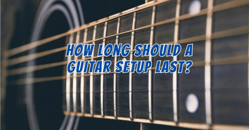 How long should a guitar setup last?