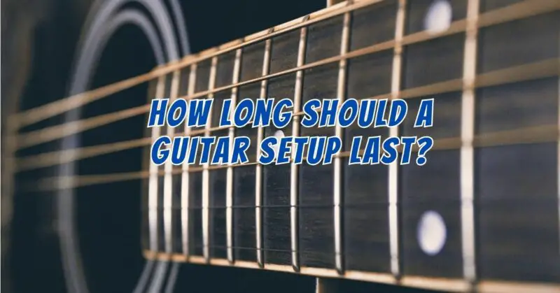 How long should a guitar setup last?