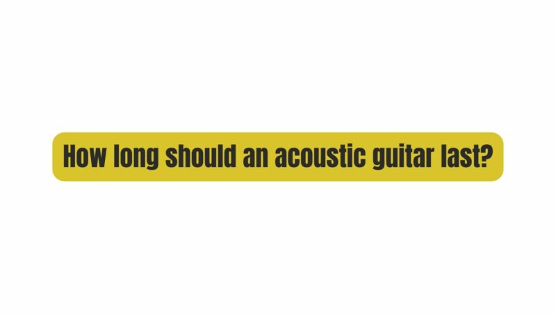How long should an acoustic guitar last?