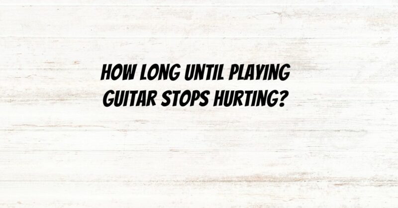 How long until playing guitar stops hurting?