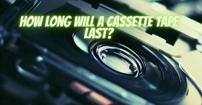 How long will a cassette tape last?