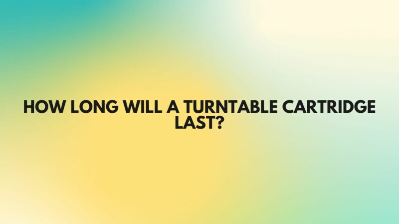 How long will a turntable cartridge last?