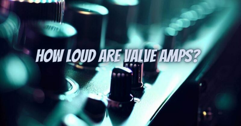 How loud are valve amps?