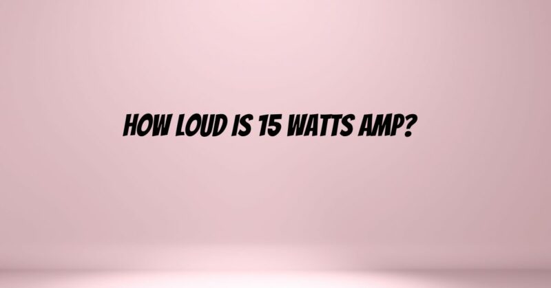 How loud is 15 watts amp?