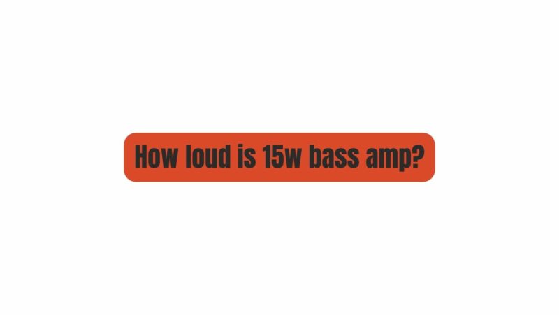How loud is 15w bass amp?