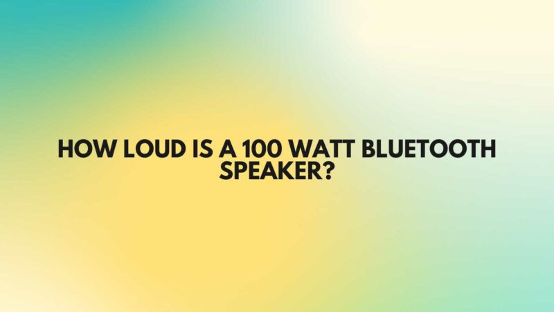 How loud is a 100 watt Bluetooth speaker?