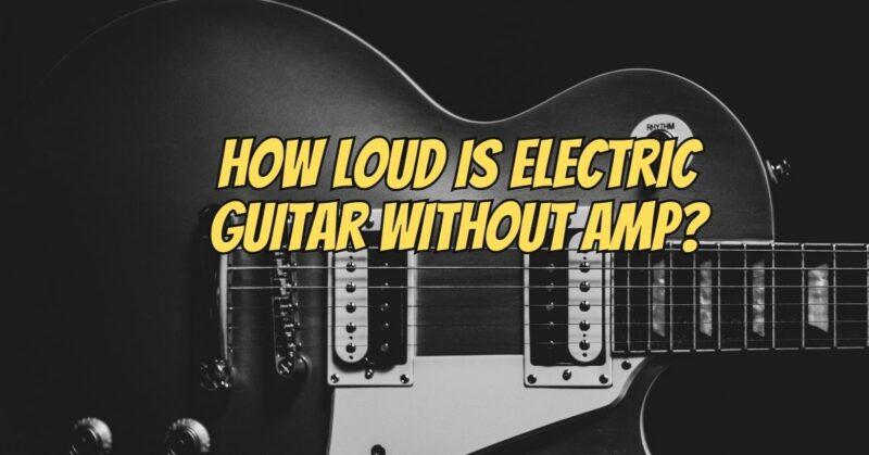 How loud is electric guitar without amp?