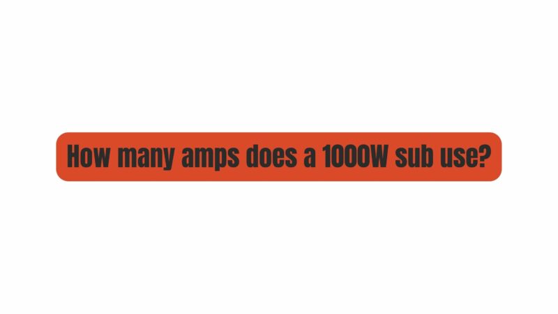 How many amps does a 1000W sub use?
