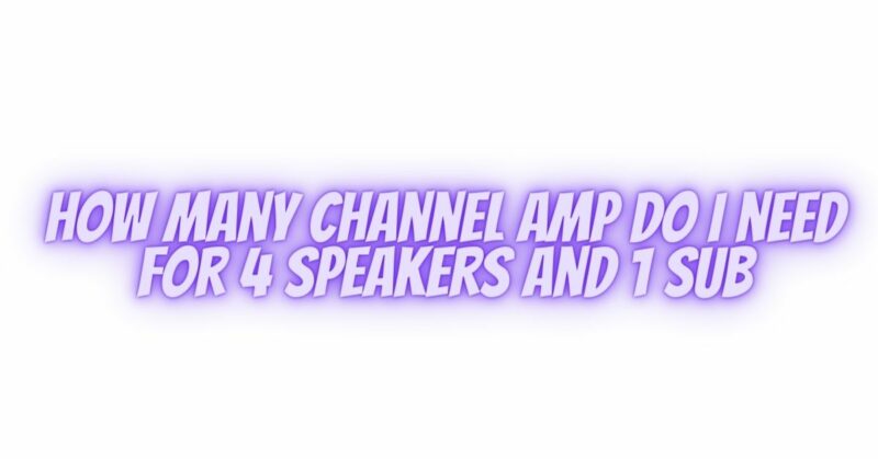 How many channel amp do I need for 4 speakers and 1 sub