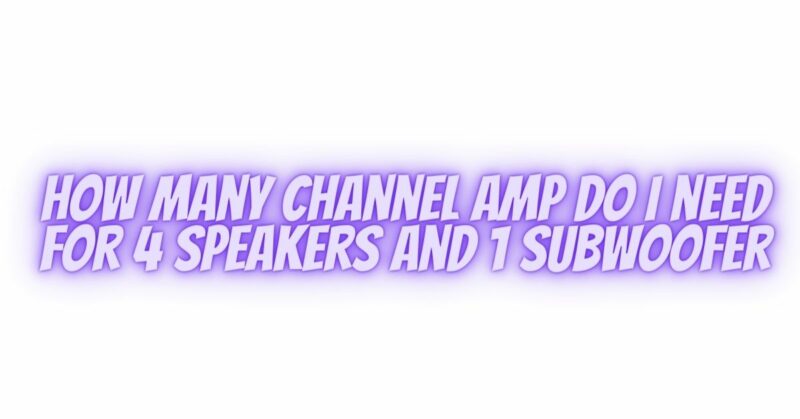 How many channel amp do I need for 4 speakers and 1 subwoofer