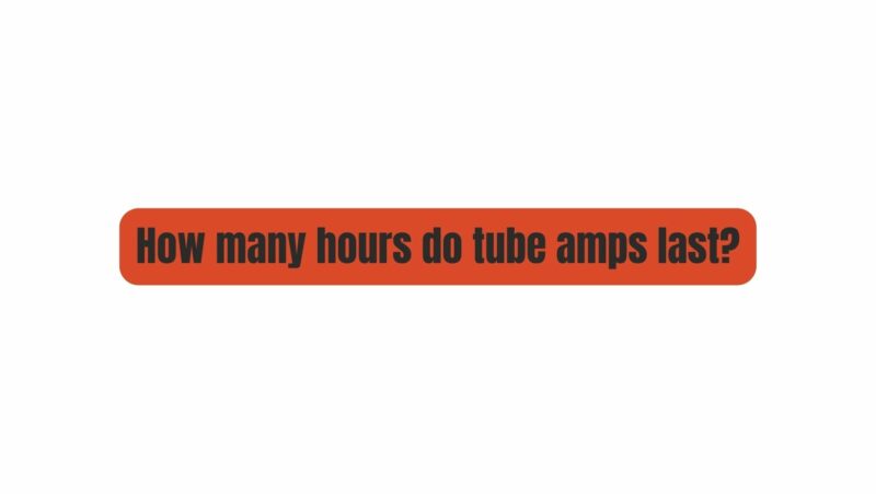 How many hours do tube amps last?