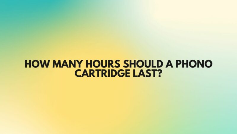 How many hours should a phono cartridge last?