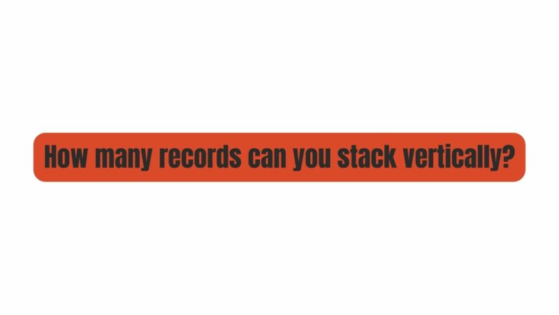 How many records can you stack vertically?