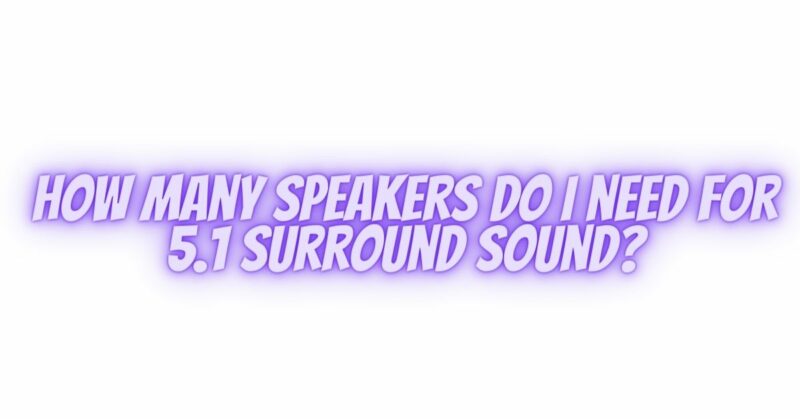 How many speakers do I need for 5.1 surround sound?