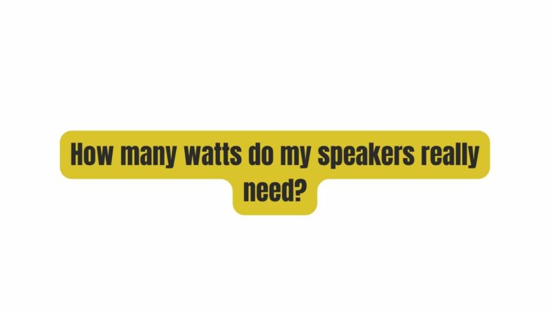 How many watts do my speakers really need?