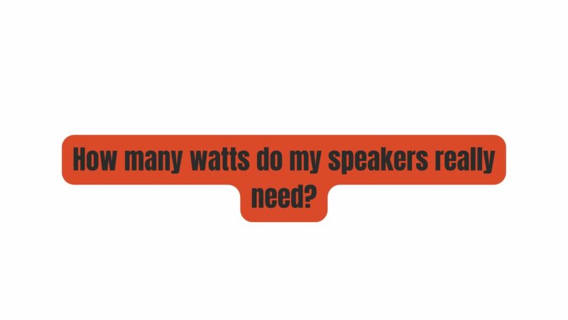 How many watts do my speakers really need?