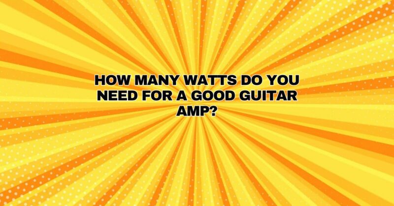 How many watts do you need for a good guitar amp?