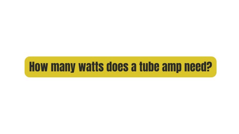 How many watts does a tube amp need?