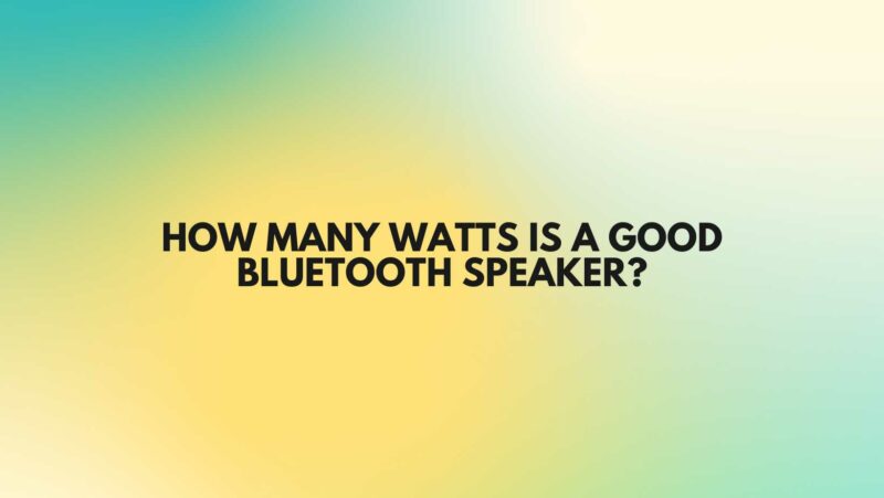 How many watts is a good Bluetooth speaker?