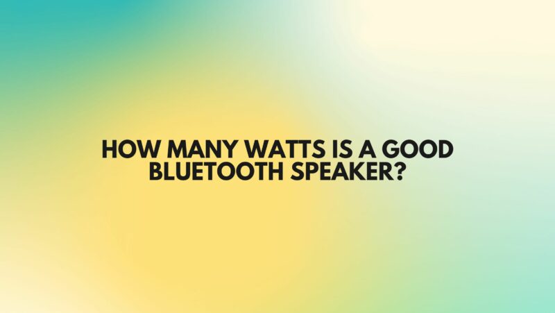 How many watts is a good Bluetooth speaker?