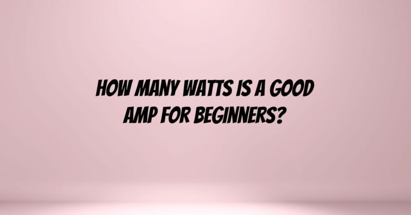 How many watts is a good amp for beginners?