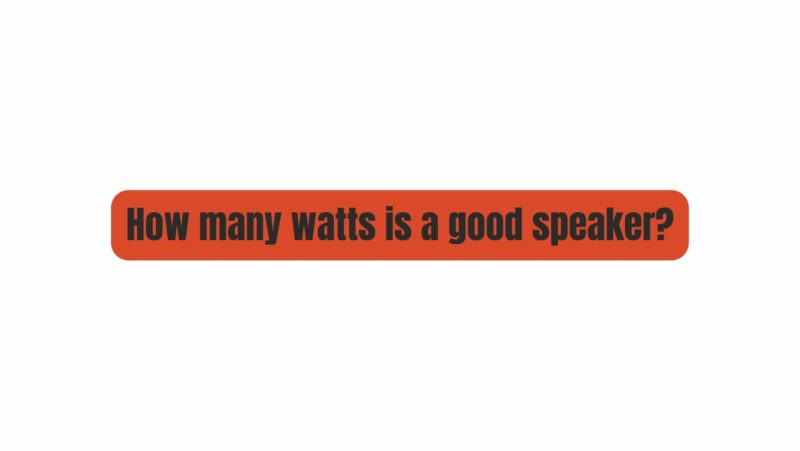 How many watts is a good speaker?