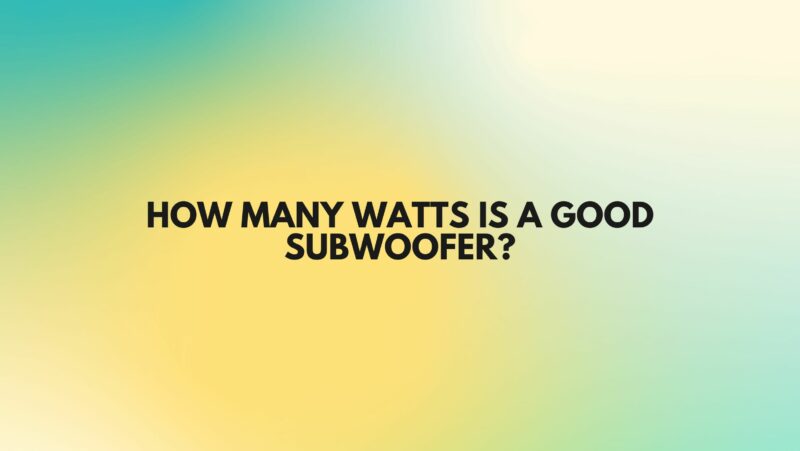 How many watts is a good subwoofer?