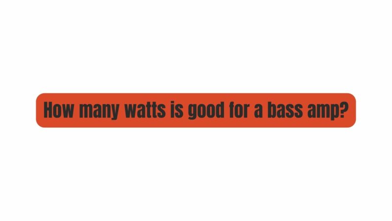How many watts is good for a bass amp?