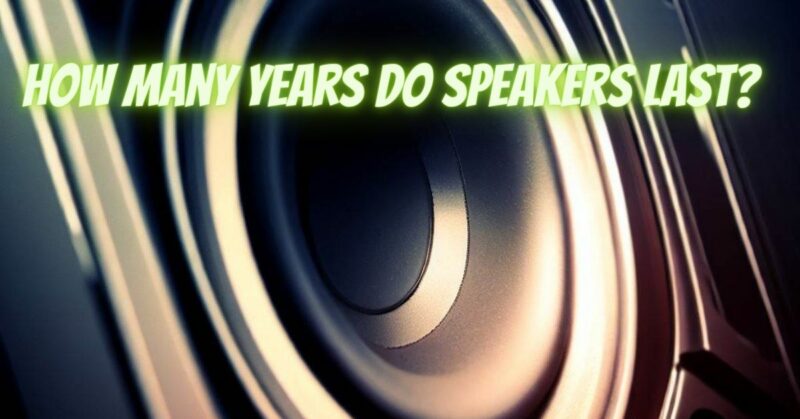 How many years do speakers last?