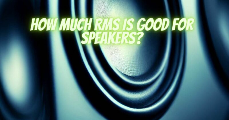 How much RMS is good for speakers?