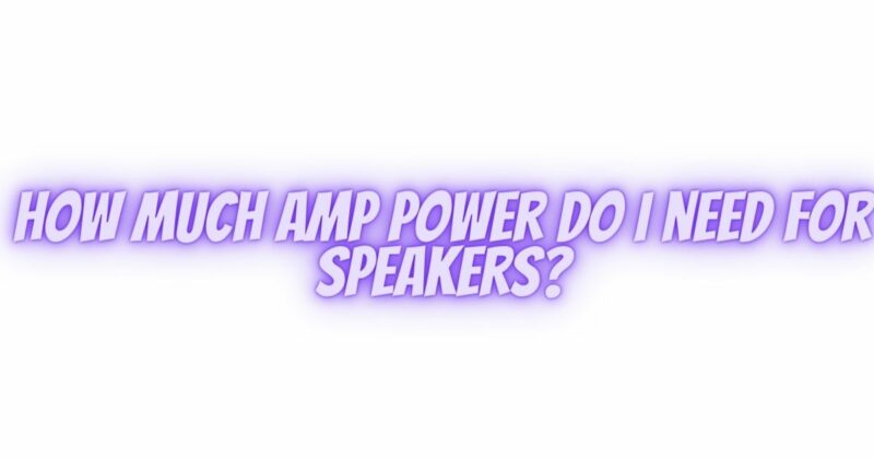 How much amp power do I need for speakers?