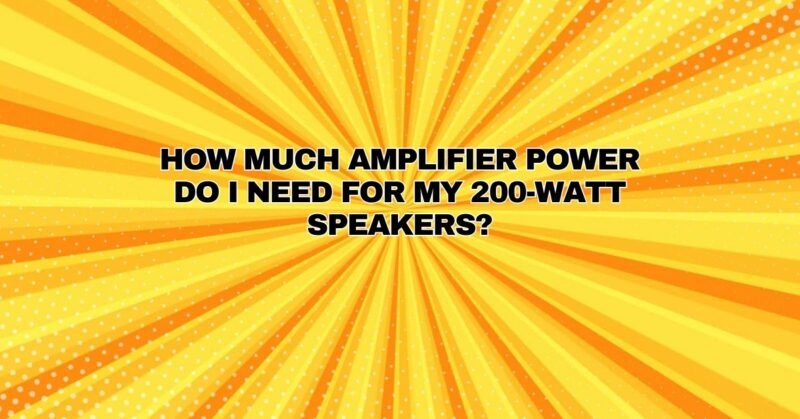 How much amplifier power do I need for my 200-watt speakers?
