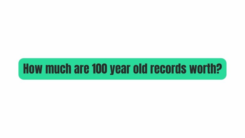 How much are 100 year old records worth?