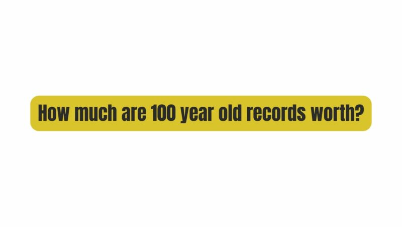 How much are 100 year old records worth?
