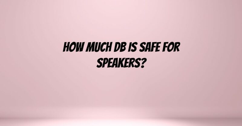 How much dB is safe for speakers?