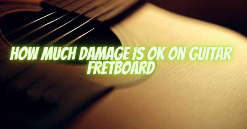 How much damage is ok on guitar fretboard