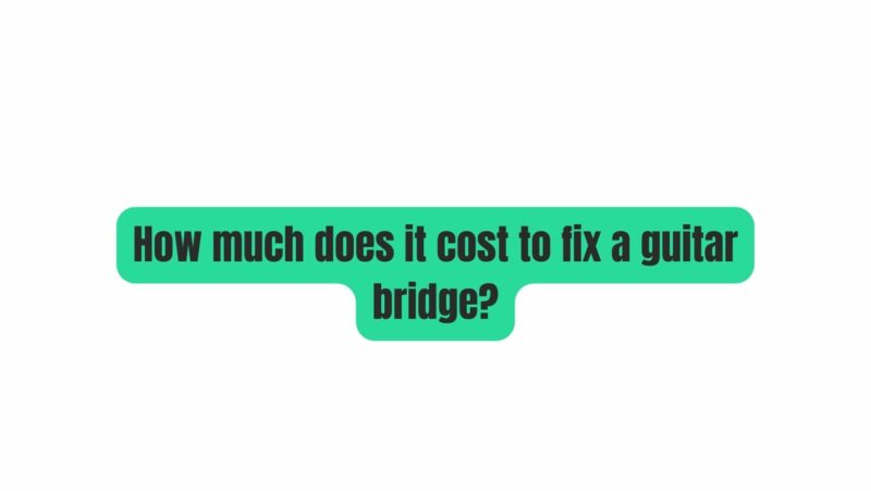 How much does it cost to fix a guitar bridge?