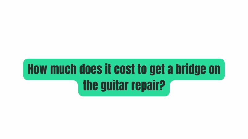How much does it cost to get a bridge on the guitar repair?