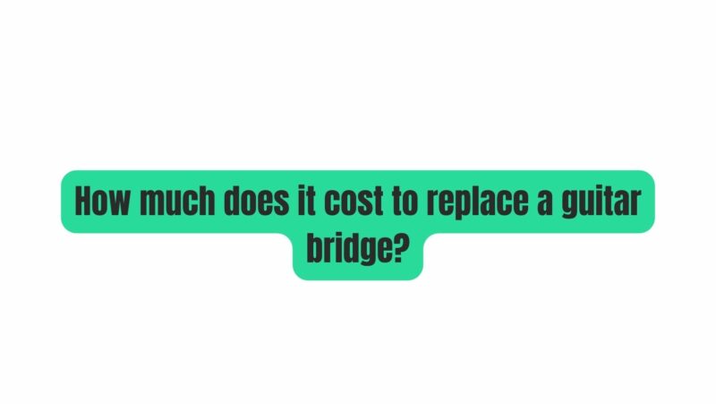 How much does it cost to replace a guitar bridge?