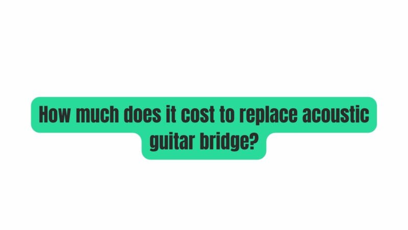 How much does it cost to replace acoustic guitar bridge?