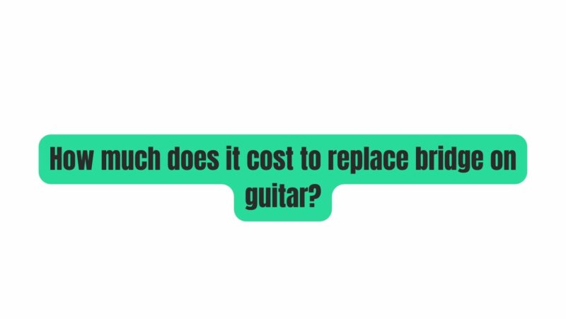 How much does it cost to replace bridge on guitar?