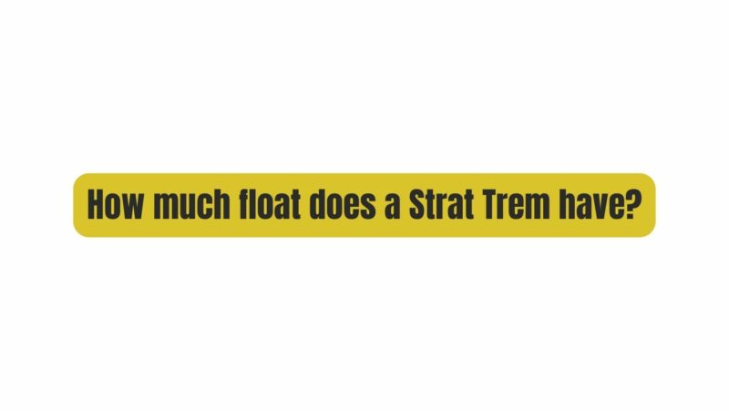 How much float does a Strat Trem have?