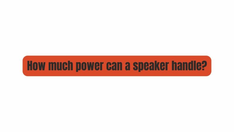 How much power can a speaker handle?