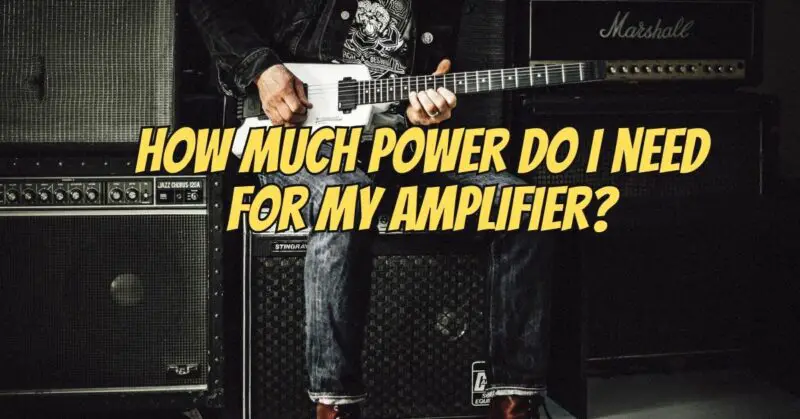 How much power do I need for my amplifier?