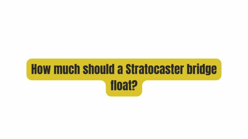 How much should a Stratocaster bridge float?