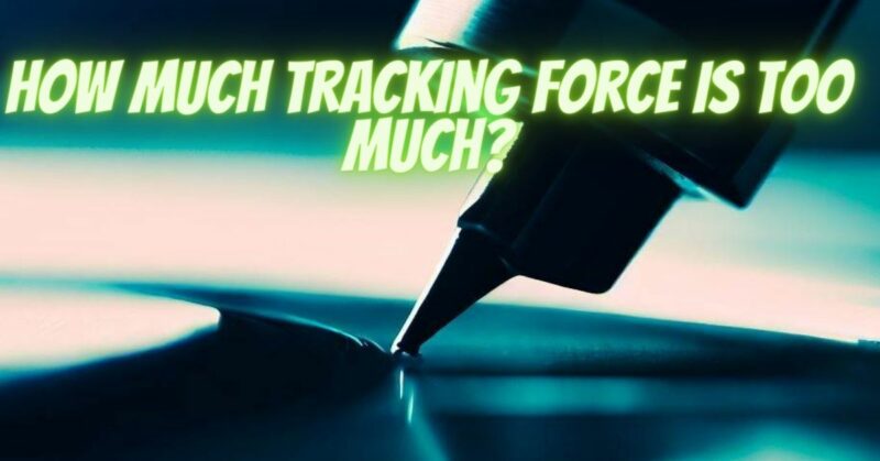 How much tracking force is too much?