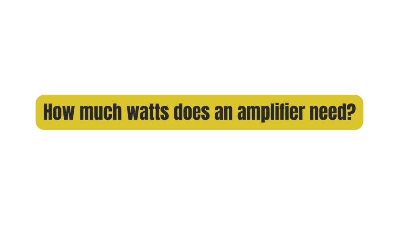 How much watts does an amplifier need?